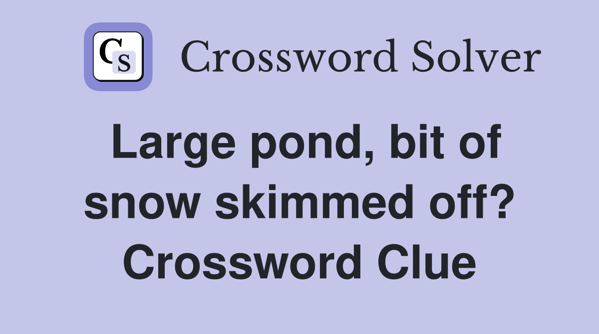 Large pond, bit of snow skimmed off? Crossword Clue