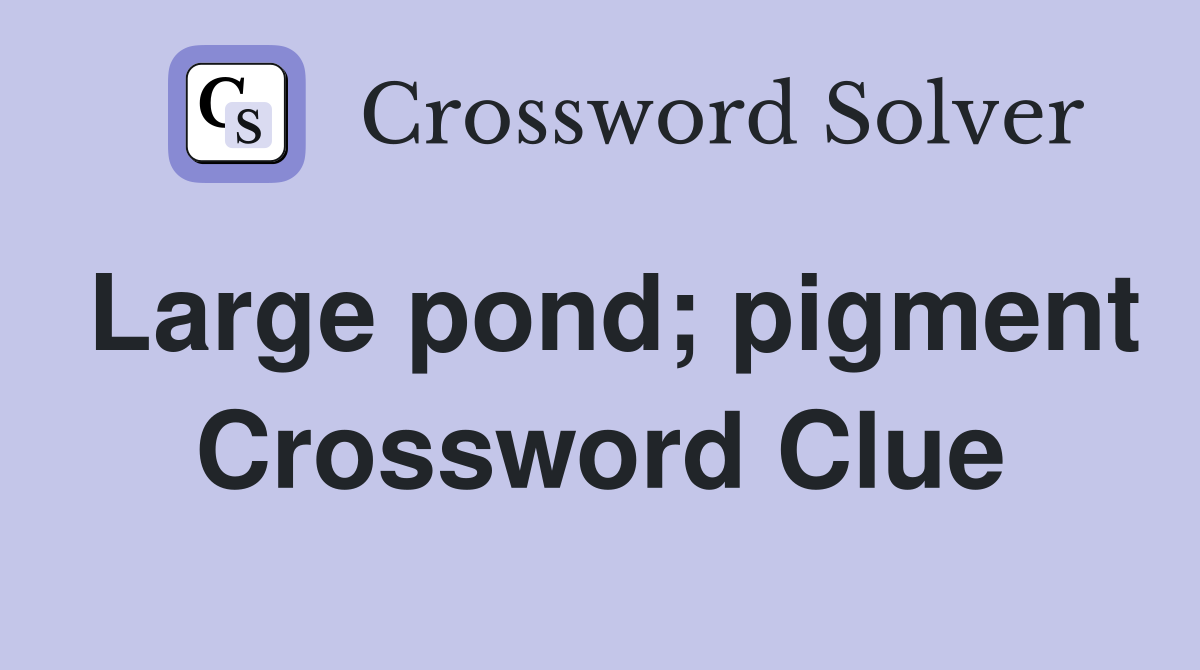 Large pond; pigment Crossword Clue