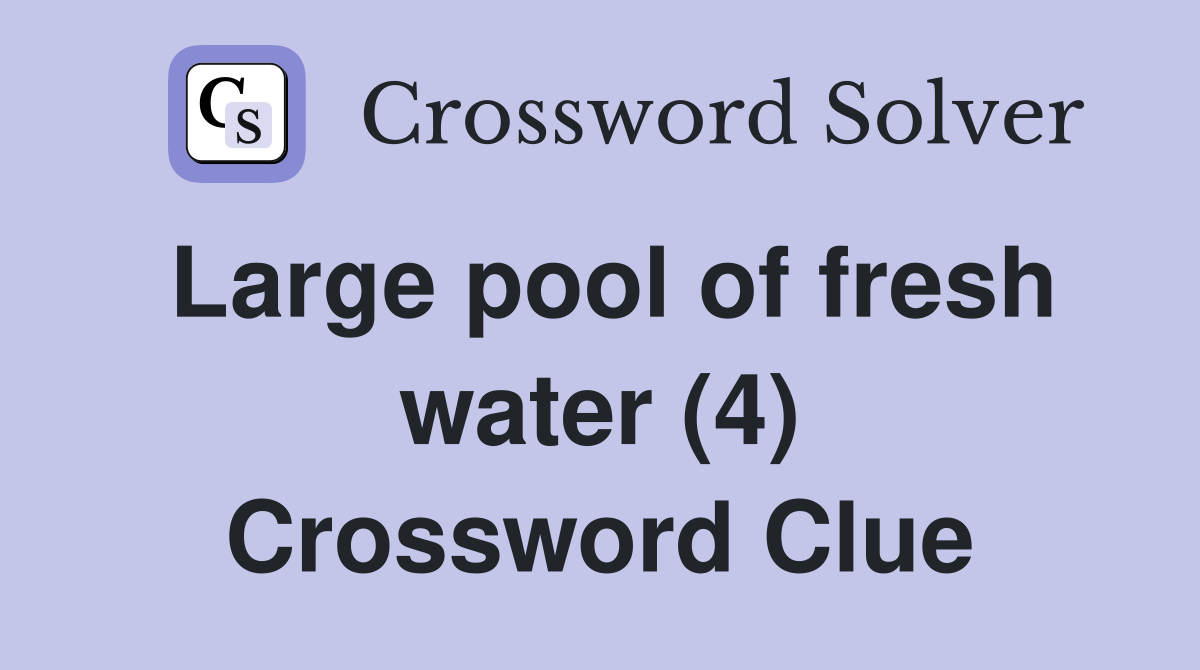 Large pool of fresh water (4) Crossword Clue