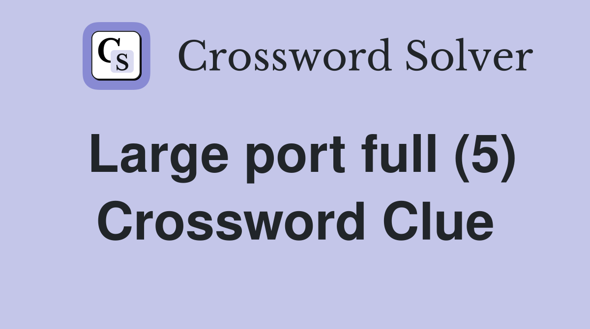 Large port full (5) Crossword Clue