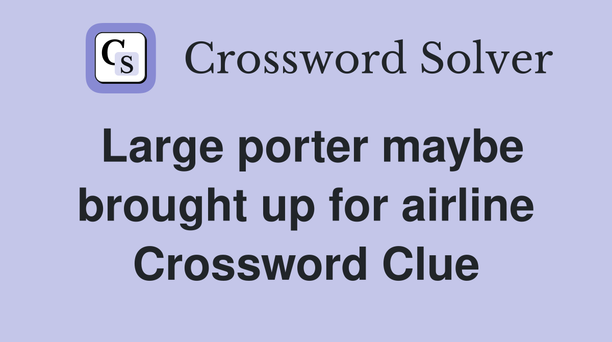 Large porter maybe brought up for airline Crossword Clue