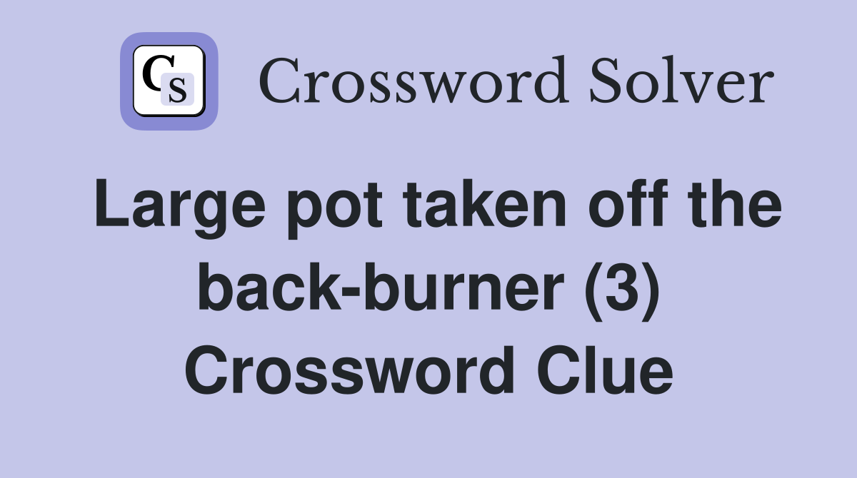 Large pot taken off the back-burner (3) Crossword Clue