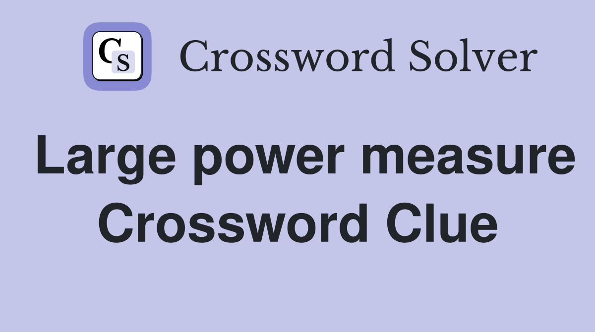 Large power measure Crossword Clue