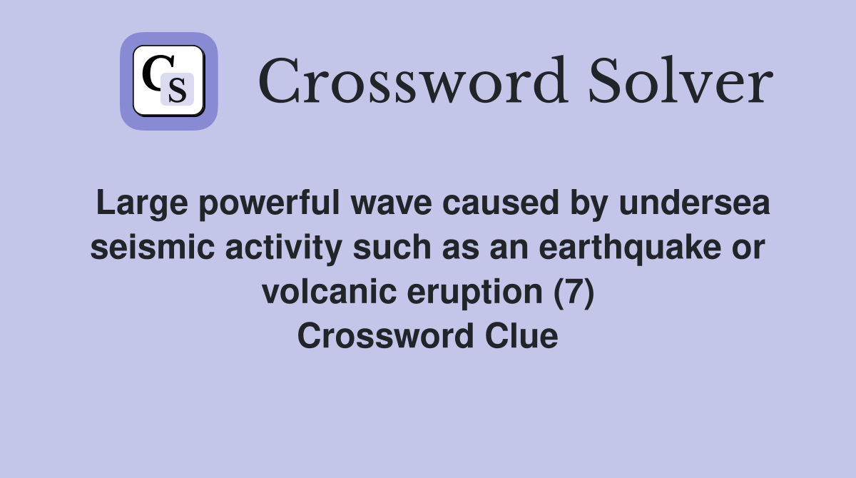 Large powerful wave caused by undersea seismic activity such as an earthquake or volcanic eruption (7) Crossword Clue