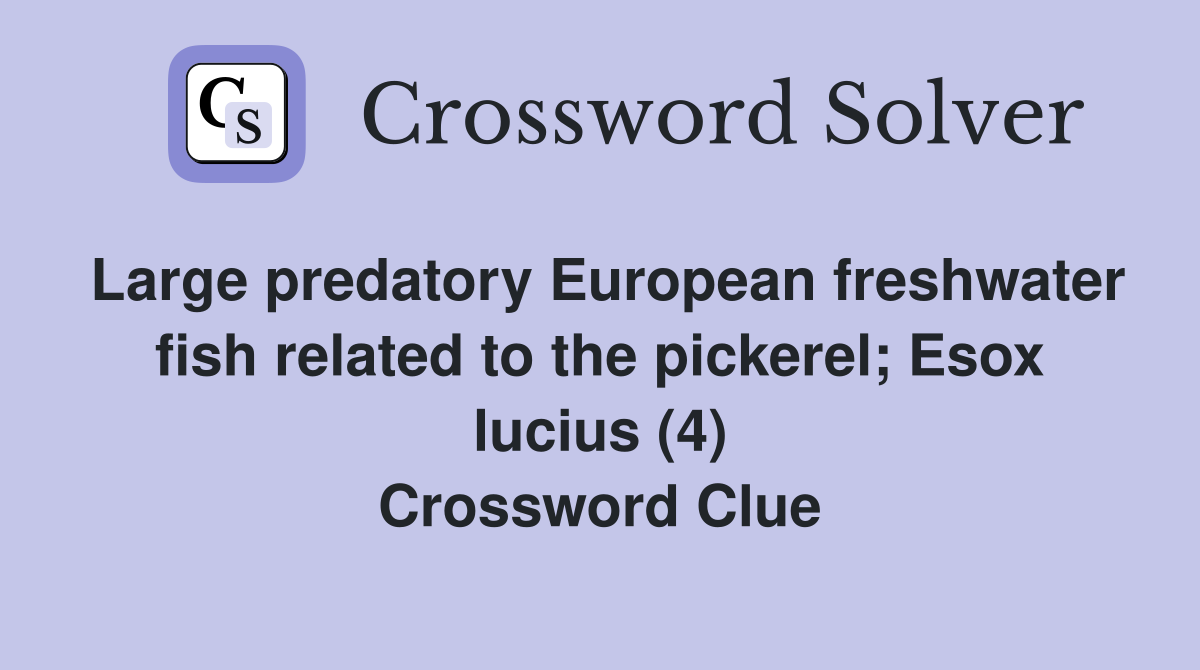 Large predatory European freshwater fish related to the pickerel; Esox lucius (4) Crossword Clue