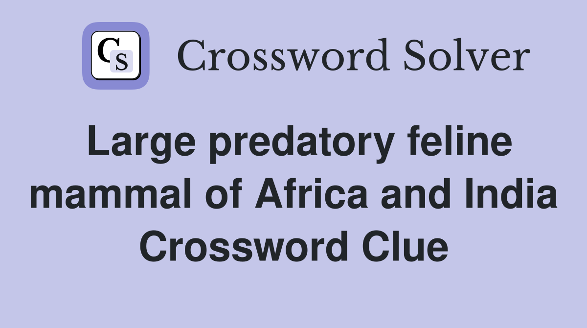 Large predatory feline mammal of Africa and India Crossword Clue