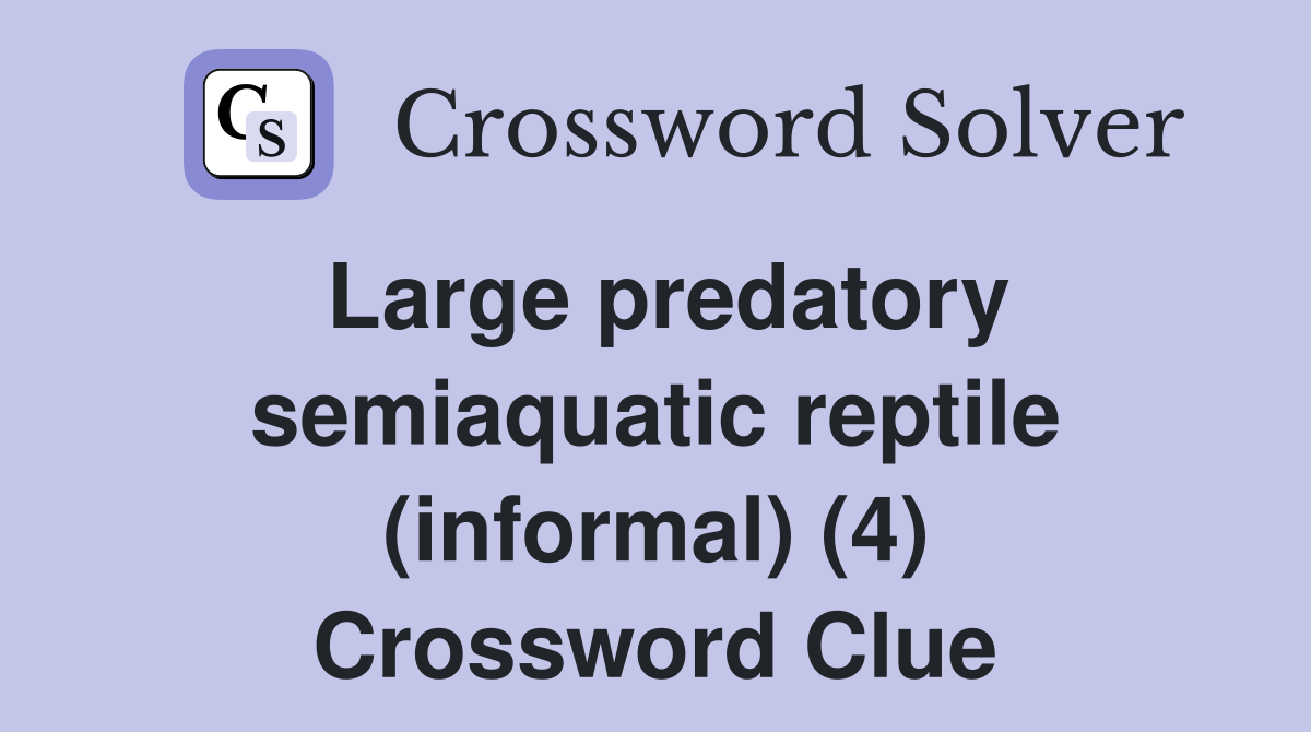 Large predatory semiaquatic reptile (informal) (4) Crossword Clue