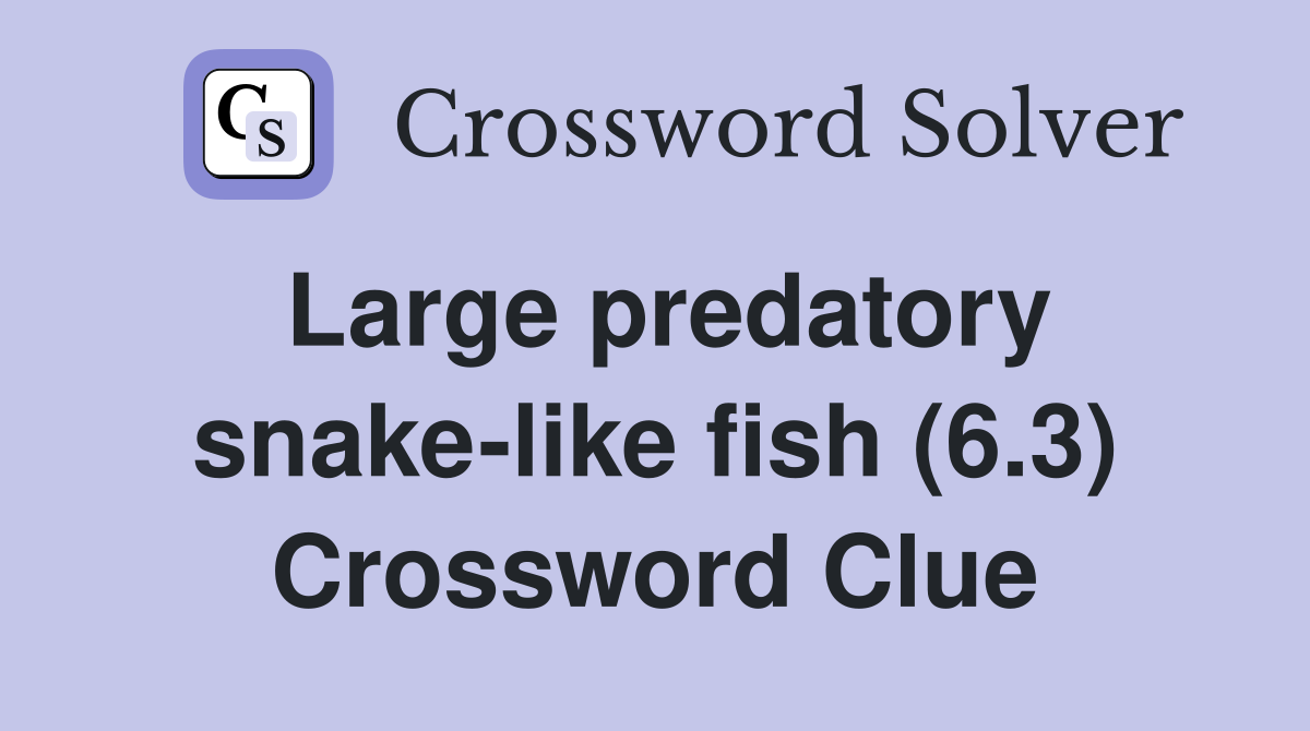 Large predatory snake-like fish (6.3) Crossword Clue