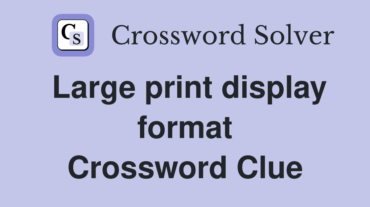 Large print display format Crossword Clue