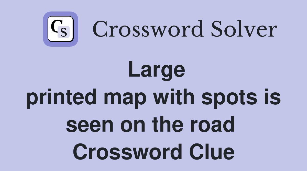 Large printed map with spots is seen on the road  Crossword Clue
