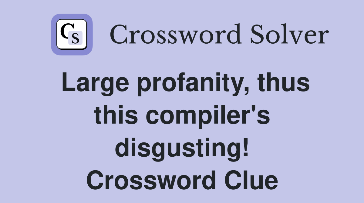Large profanity, thus this compiler's disgusting! Crossword Clue