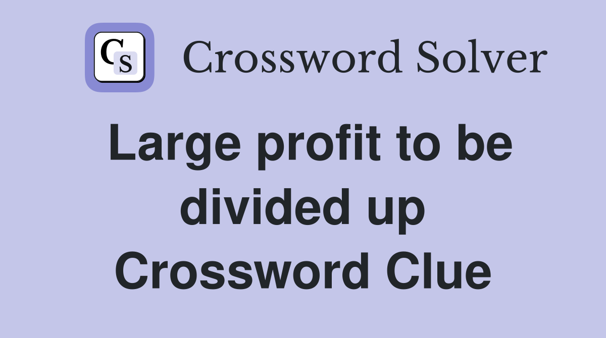 Large profit to be divided up Crossword Clue