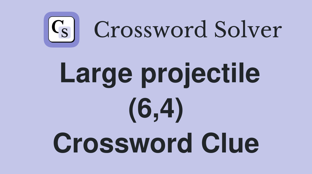 Large projectile (6,4) Crossword Clue