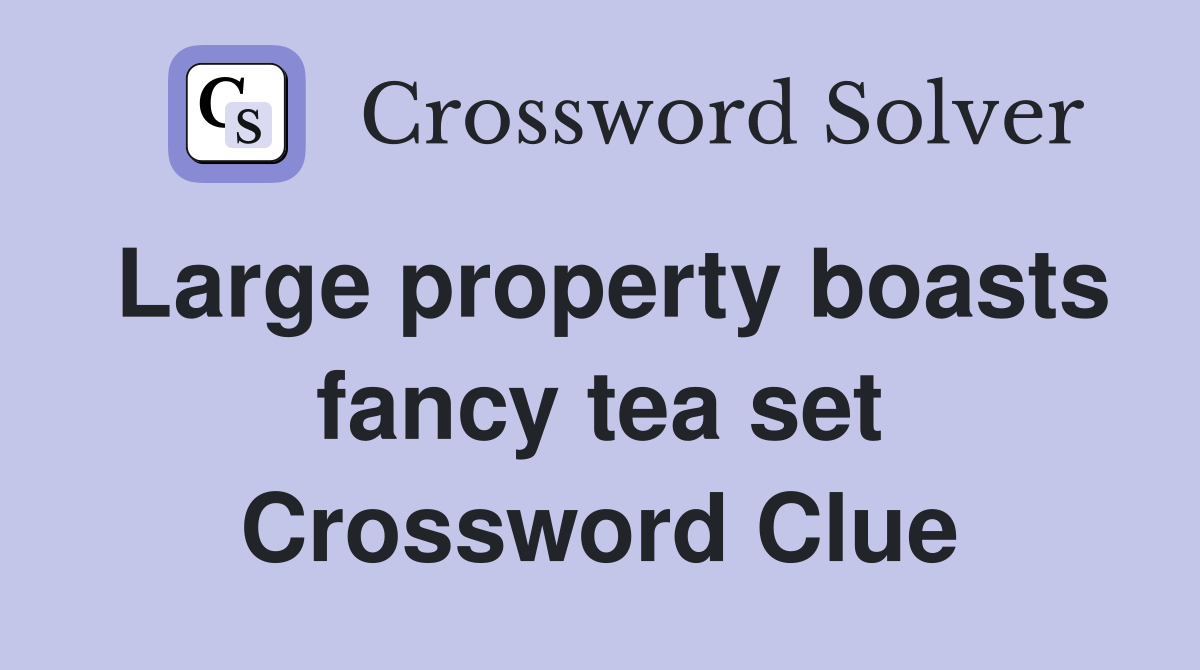 Large property boasts fancy tea set Crossword Clue
