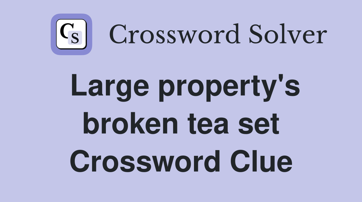 Large property's broken tea set Crossword Clue