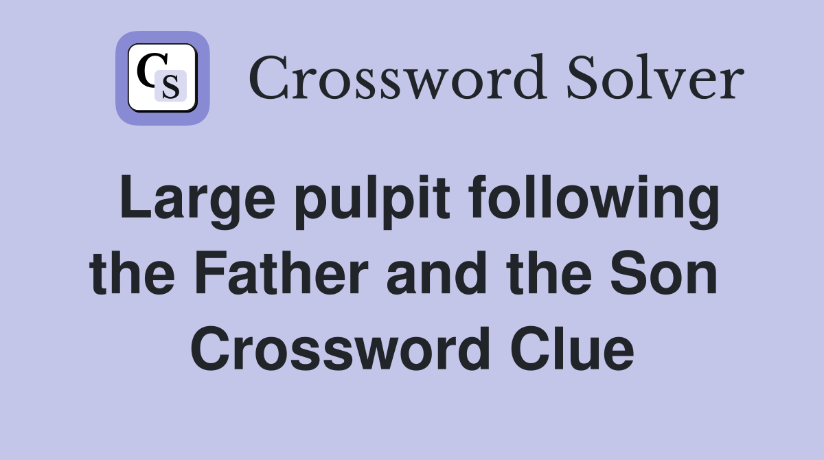 Large pulpit following the Father and the Son  Crossword Clue