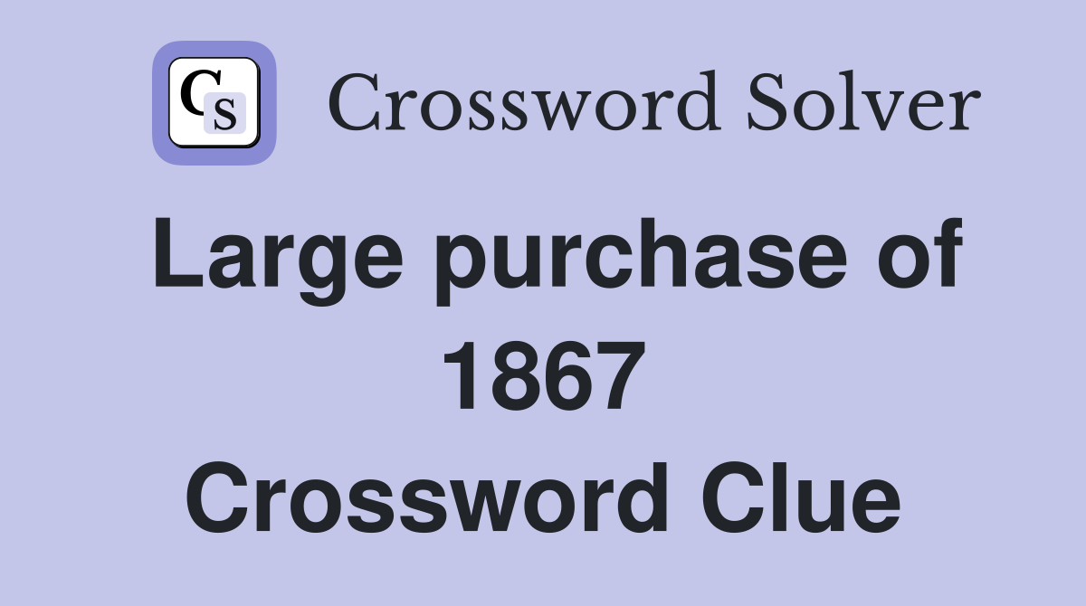 Large purchase of 1867 Crossword Clue