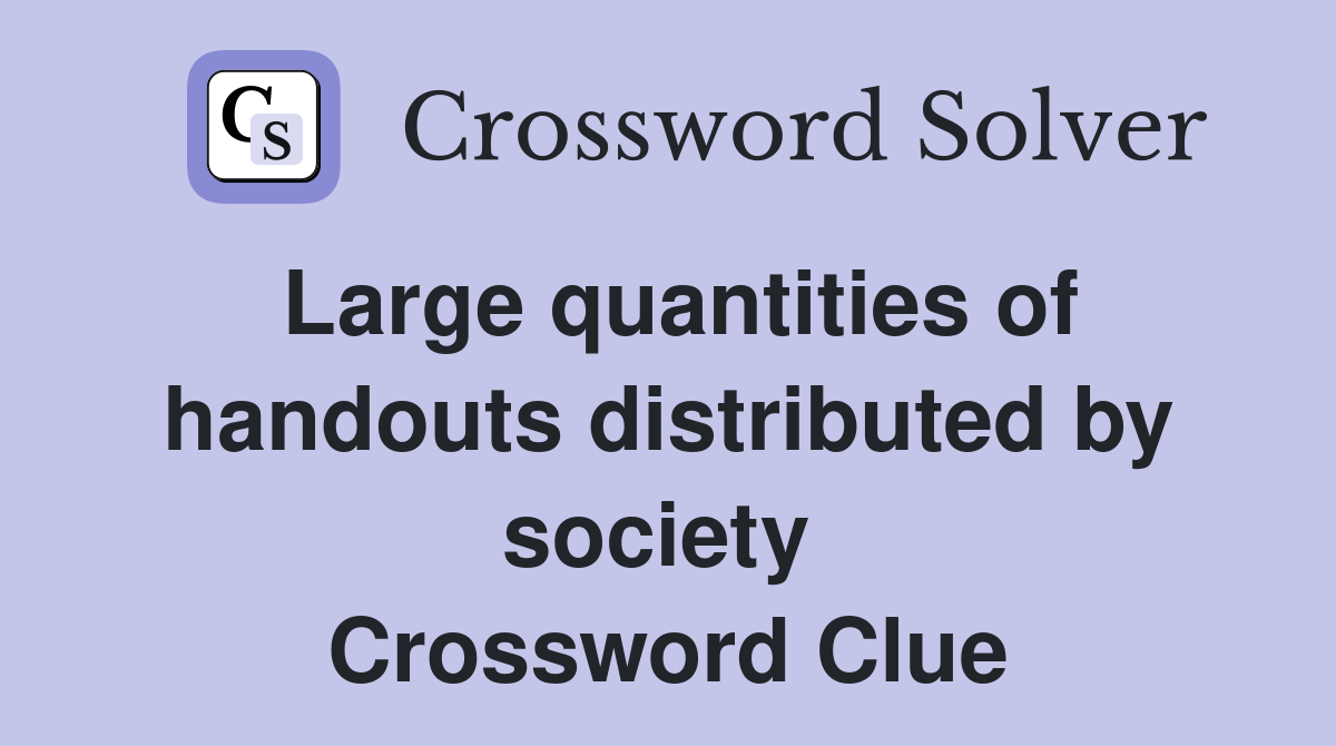 Large quantities of handouts distributed by society  Crossword Clue