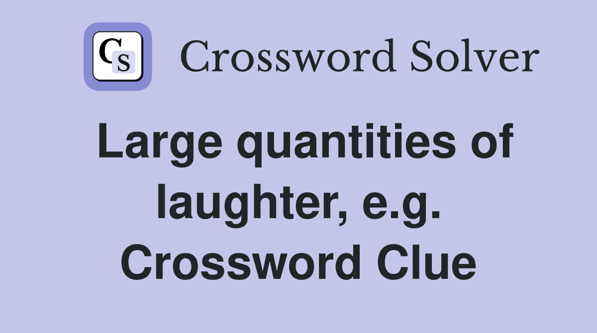 Large quantities of laughter, e.g. Crossword Clue