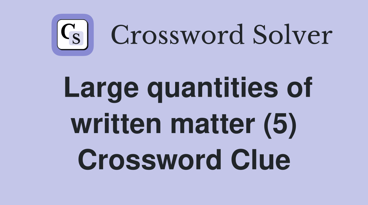 Large quantities of written matter (5) Crossword Clue