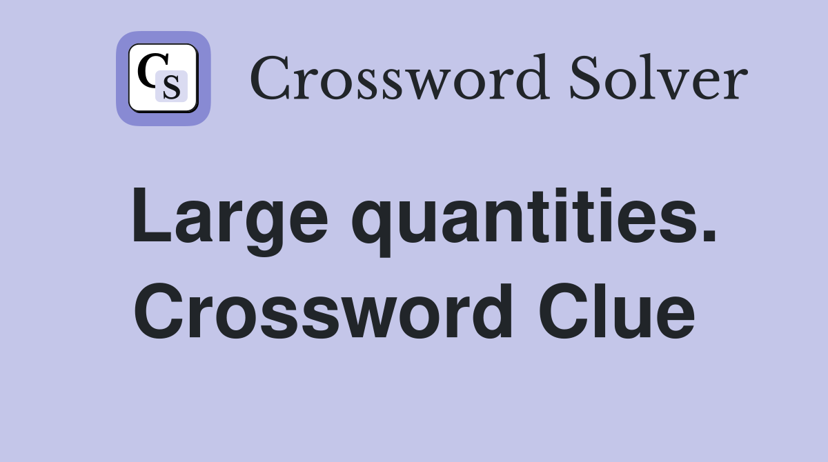 Large quantities. Crossword Clue
