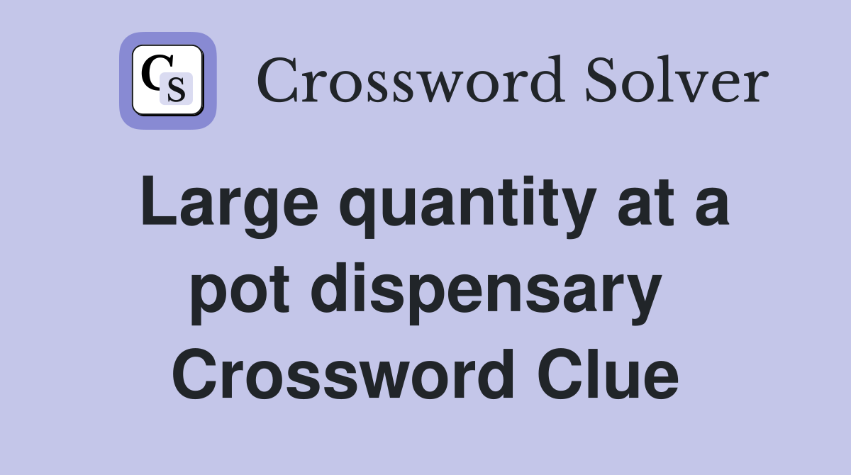 Large quantity at a pot dispensary Crossword Clue