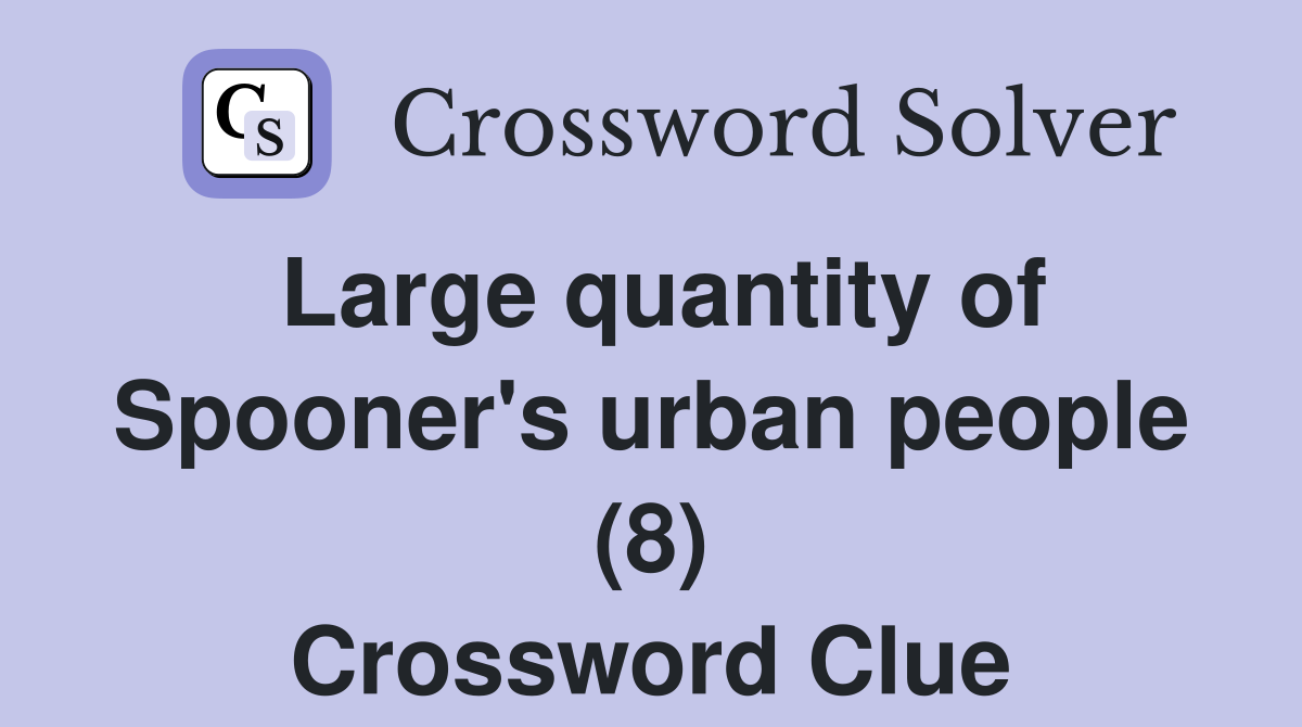 Large quantity of Spooner's urban people (8) Crossword Clue