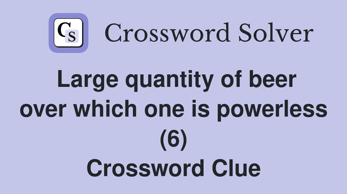 Large quantity of beer over which one is powerless (6) Crossword Clue