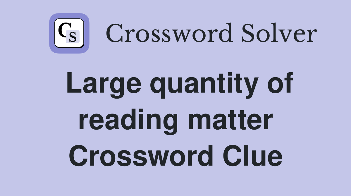 Large quantity of reading matter Crossword Clue