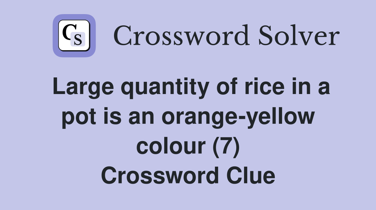 Large quantity of rice in a pot is an orange-yellow colour (7) Crossword Clue