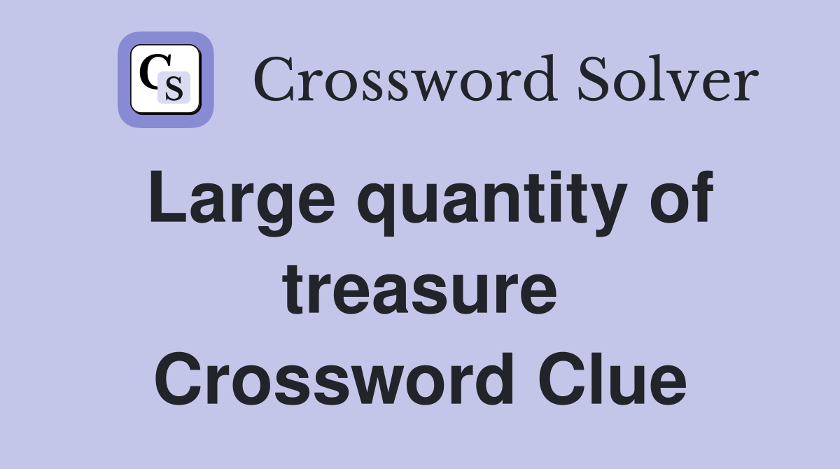 Large quantity of treasure Crossword Clue