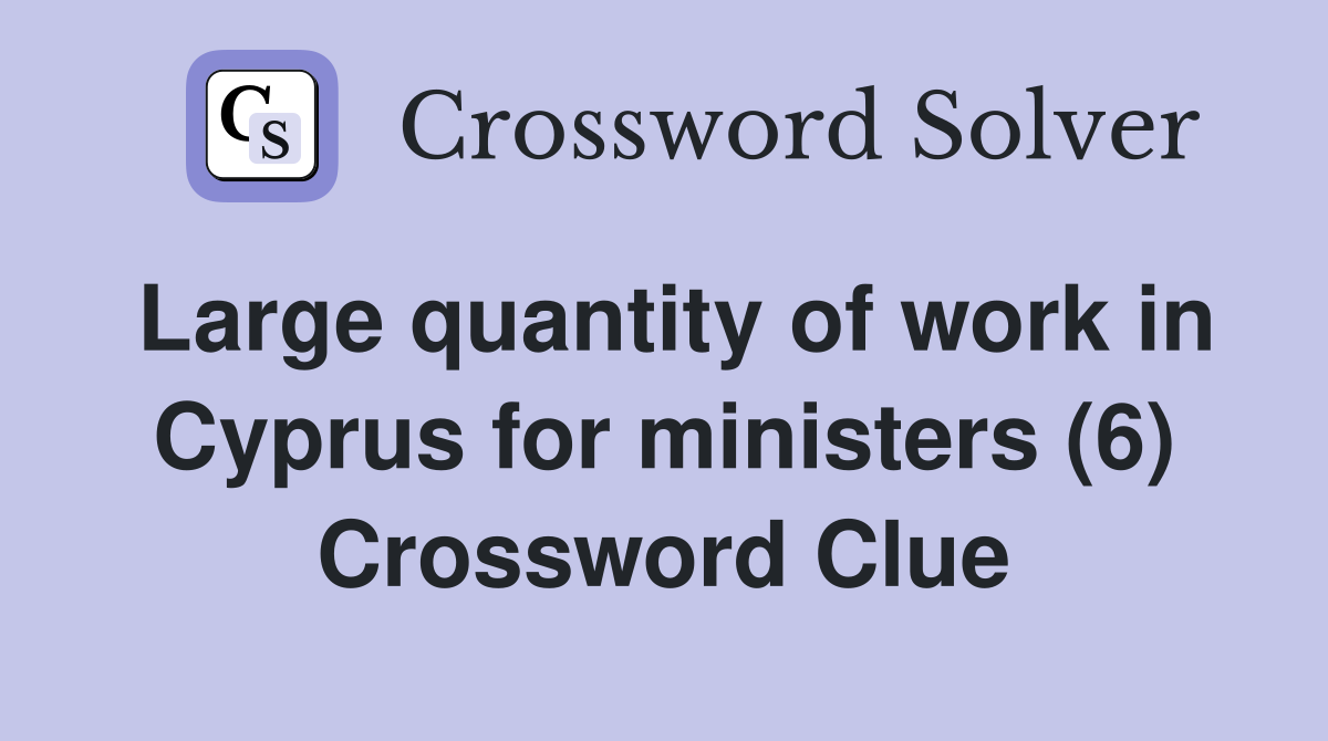 Large quantity of work in Cyprus for ministers (6) Crossword Clue