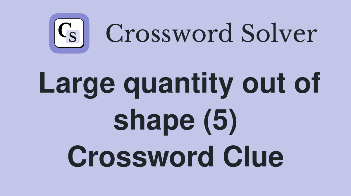 Large quantity out of shape (5) Crossword Clue