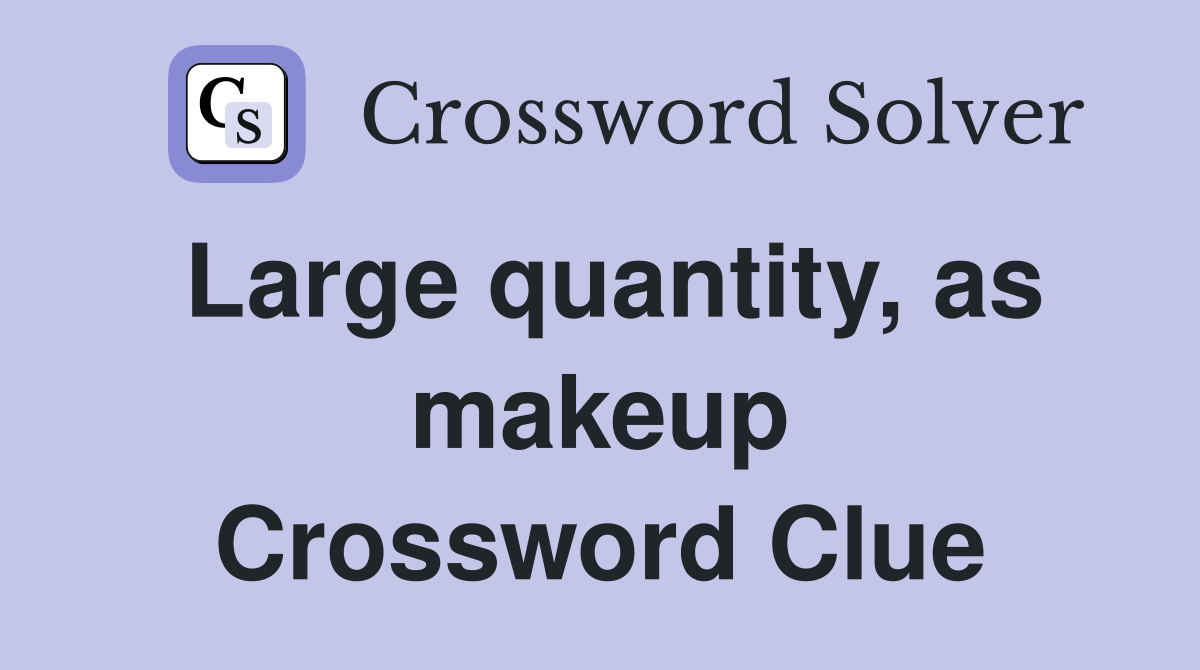 Large quantity, as makeup Crossword Clue