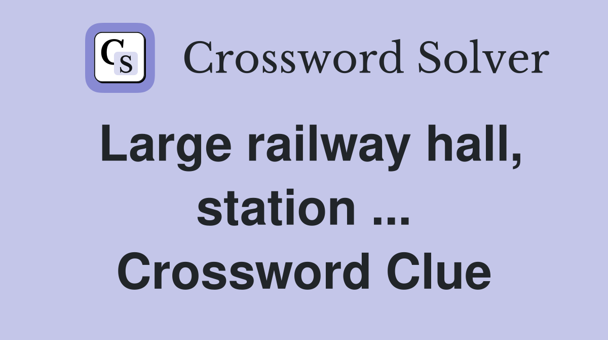 Large railway hall, station ... Crossword Clue
