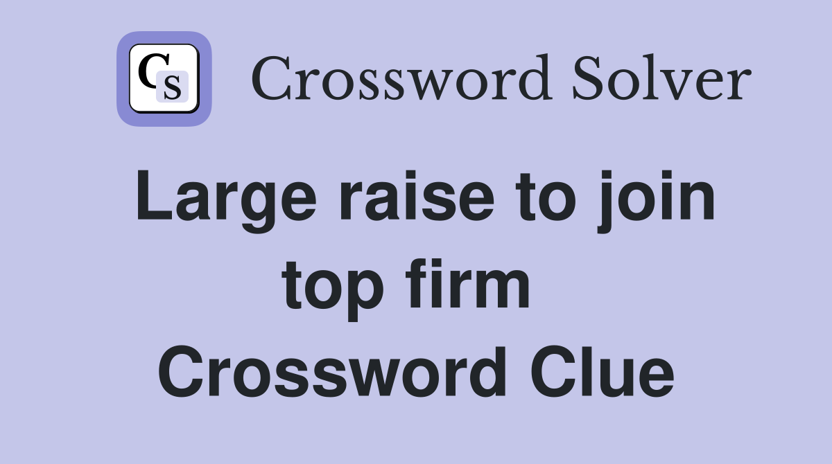 Large raise to join top firm  Crossword Clue