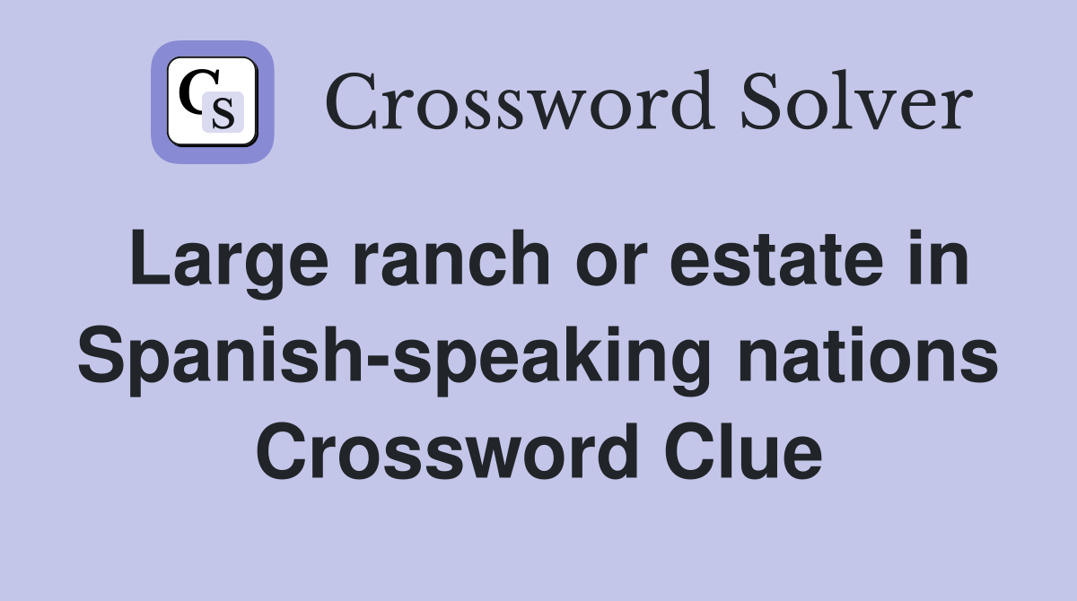 Large ranch or estate in Spanish-speaking nations Crossword Clue
