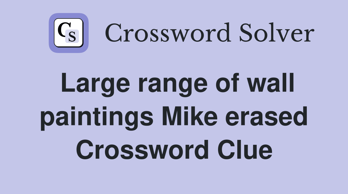 Large range of wall paintings Mike erased Crossword Clue