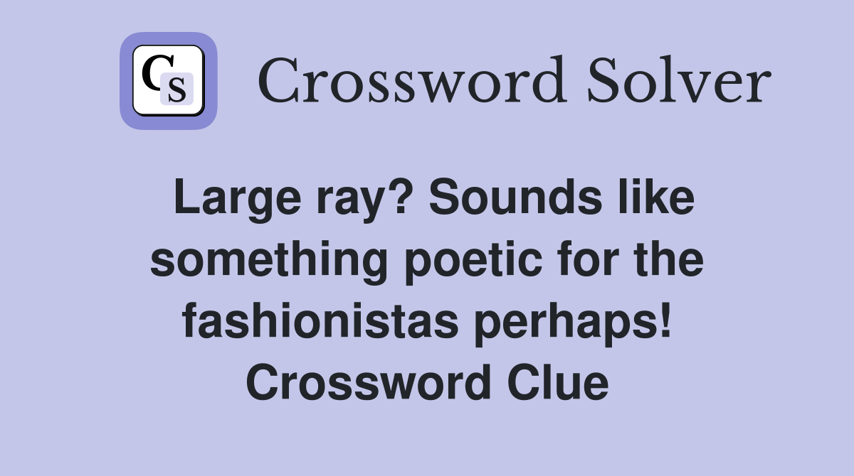 Large ray? Sounds like something poetic for the fashionistas perhaps! Crossword Clue