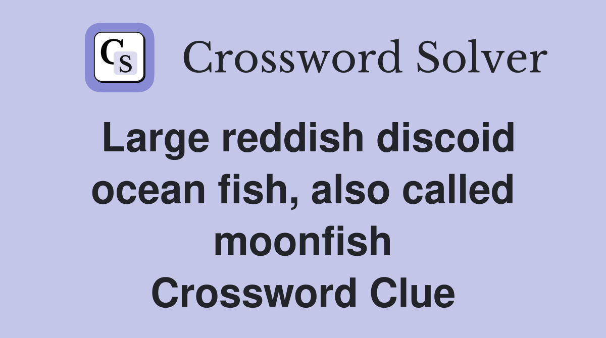 Large reddish discoid ocean fish, also called moonfish Crossword Clue