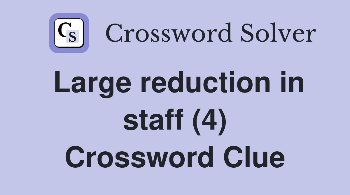 Large reduction in staff (4) Crossword Clue