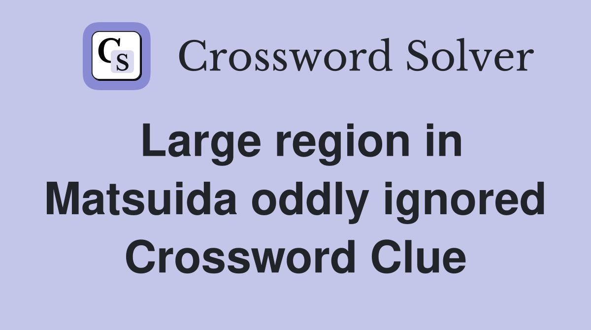 Large region in Matsuida oddly ignored Crossword Clue