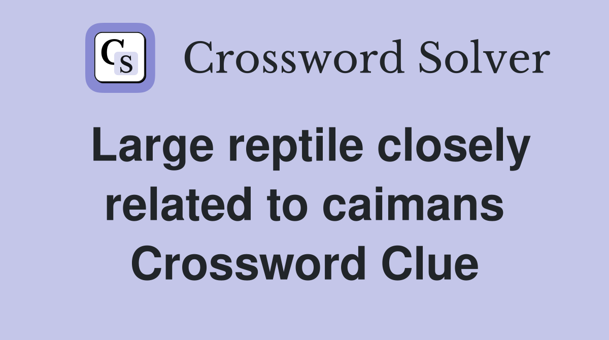 Large reptile closely related to caimans Crossword Clue
