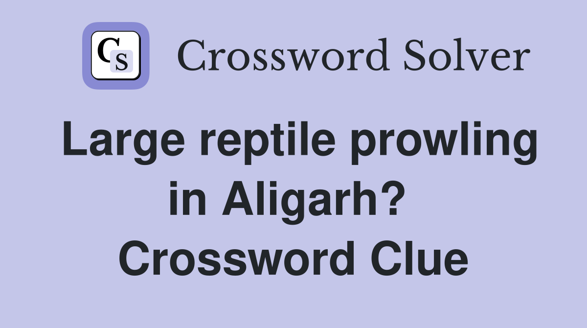 Large reptile prowling in Aligarh?  Crossword Clue