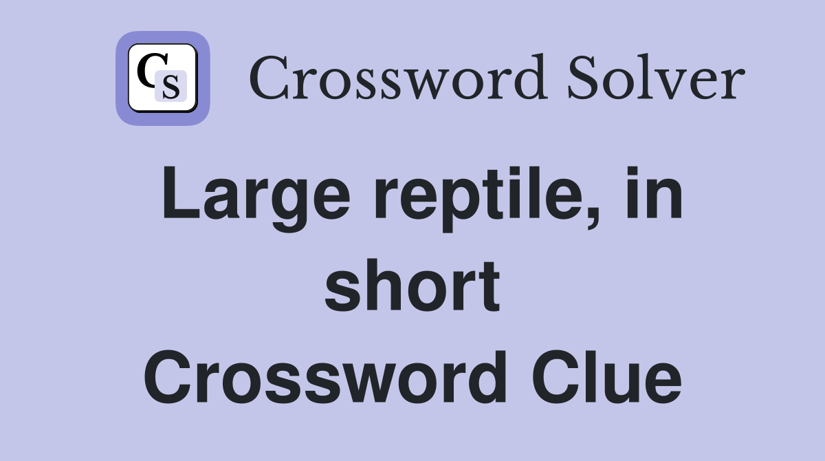 Large reptile, in short Crossword Clue