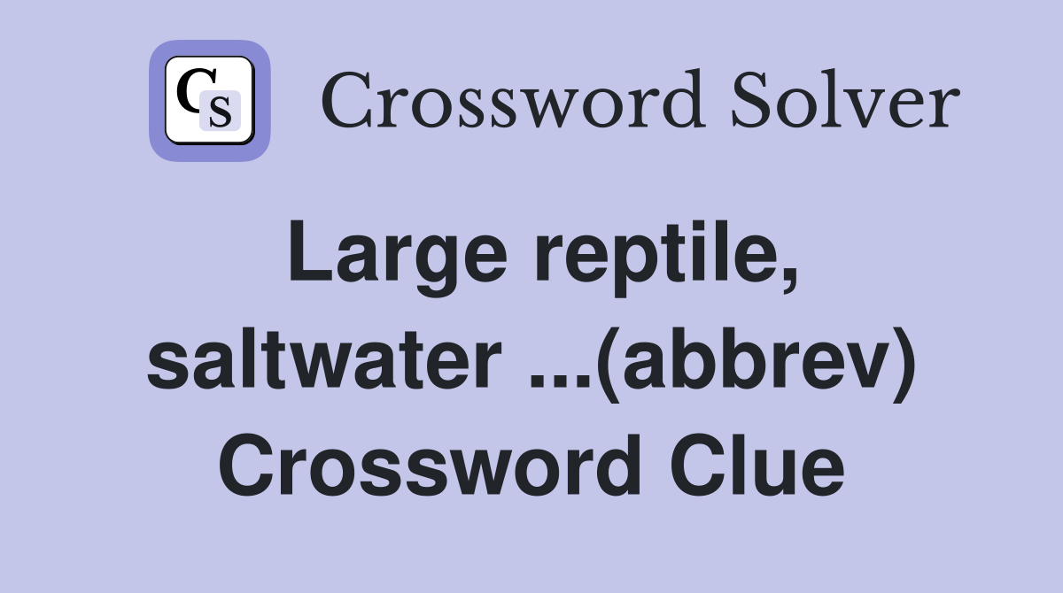 Large reptile, saltwater ...(abbrev) Crossword Clue