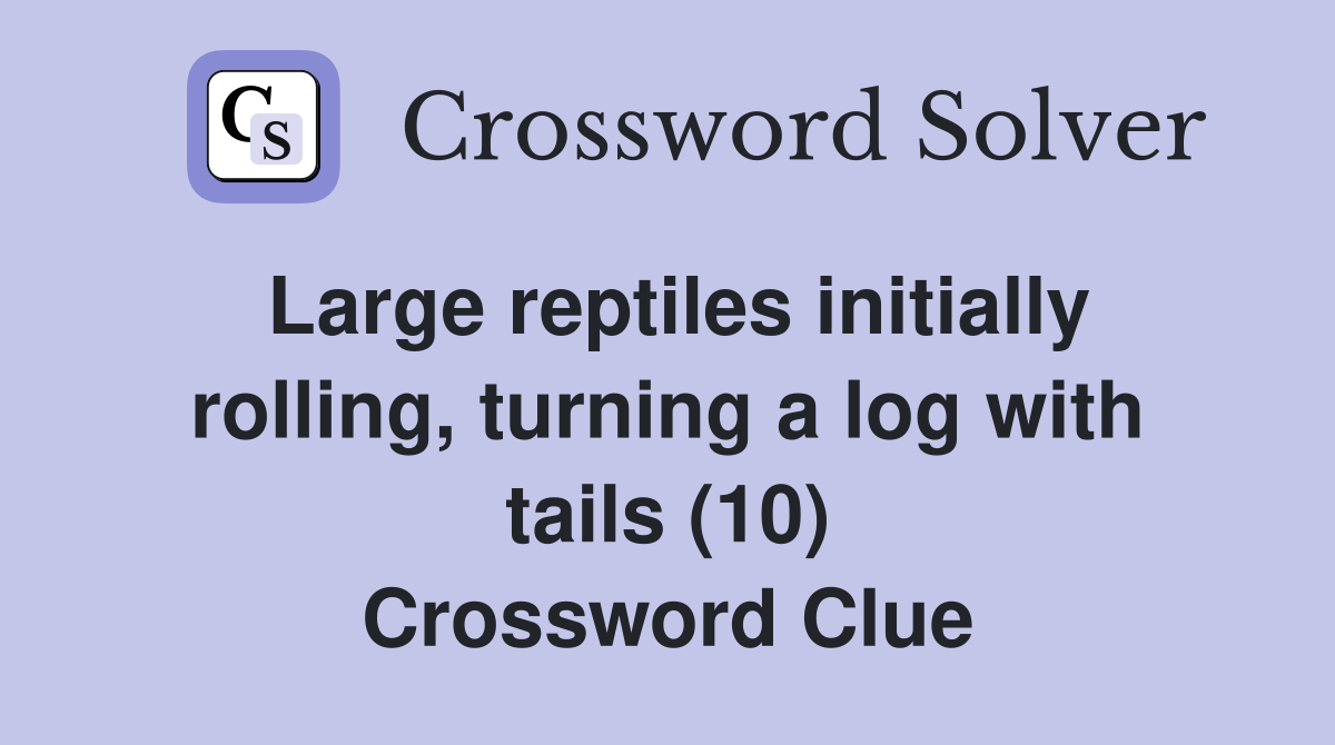 Large reptiles initially rolling, turning a log with tails (10) Crossword Clue