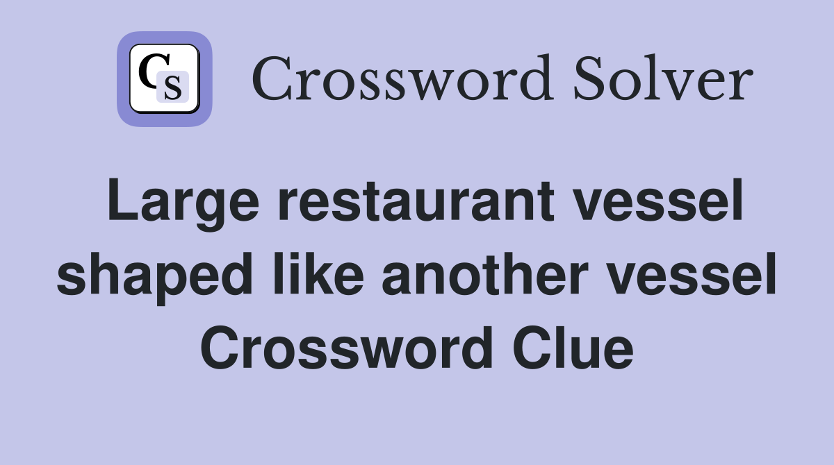 Large restaurant vessel shaped like another vessel Crossword Clue
