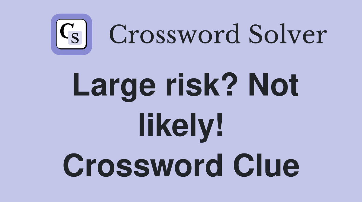 Large risk? Not likely! Crossword Clue