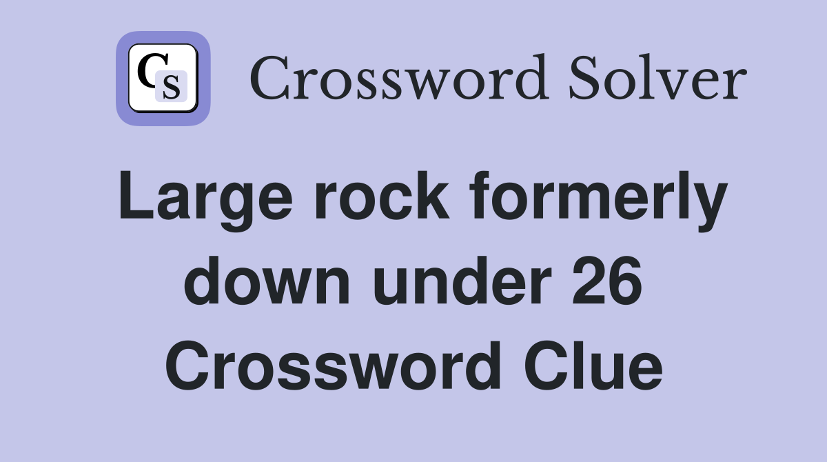 Large rock formerly down under 26 Crossword Clue